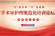 “手”护生命，“术”写成长——手术室护理规范化培训论坛顺利召开